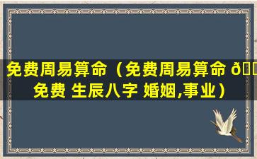 免费周易算命（免费周易算命 🐕 免费 生辰八字 婚姻,事业）